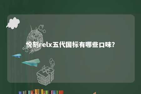 悦刻relx五代国标有哪些口味
？ 